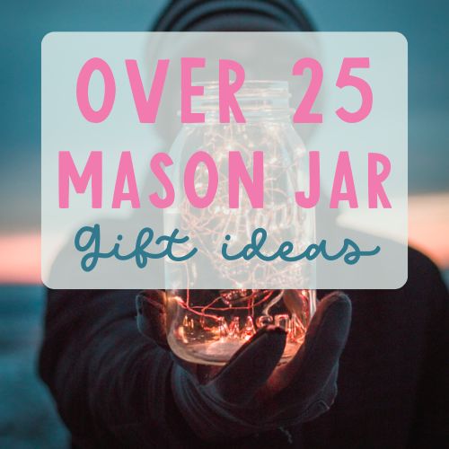 over 25 mason jar gifts